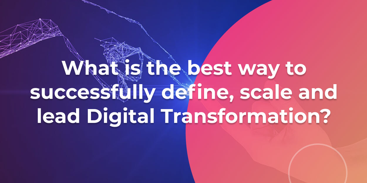 What is the best way to successfully define, scale and lead Digital Transformation?