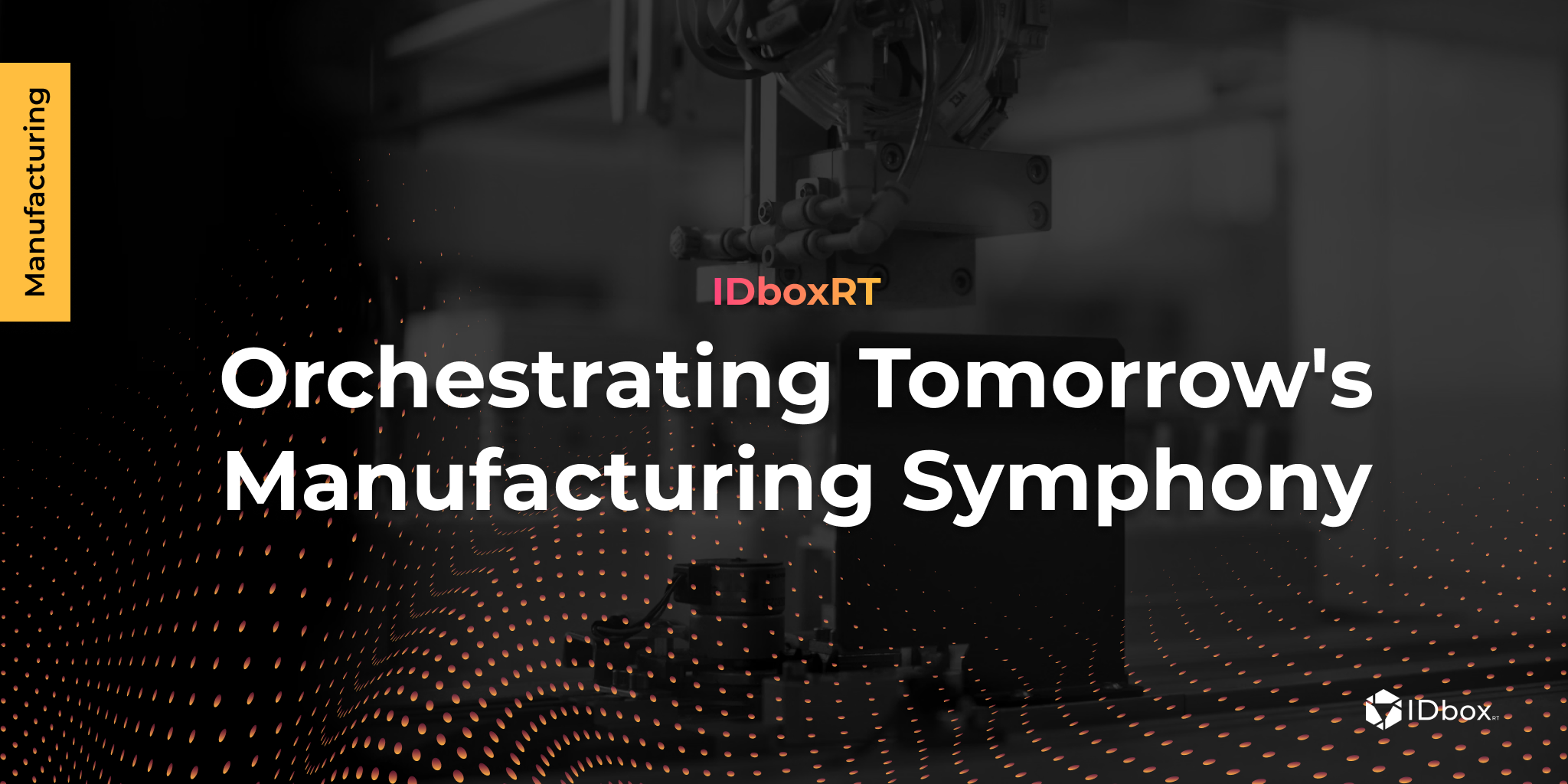 IDboxRT: Orchestrating Tomorrow’s Manufacturing Symphony
